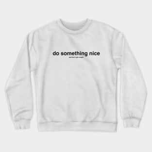 do something nice (and don't get caught) black letters Crewneck Sweatshirt